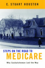 Steps on the Road to Medicare: Why Saskatchewan Led the Way - Stuart Houston, Sylvia O. Fedoruk