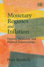 Monetary Regimes and Inflation: History, Economic and Political Relationships - Peter Bernholz