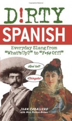 Dirty Spanish: Everyday Slang from (Dirty Everyday Slang) - Juan Caballero, Nick Denton Brown