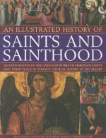 An Illustrated History of Saints and Sainthood: An Exploration of the Lives and Works of Christian Saints and Their Place in Today's Church, Shown in 200 Images - Tessa Paul, Ronald Creighton-Jobe