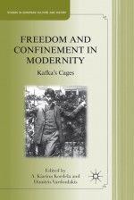 Freedom and Confinement in Modernity: Kafka's Cages - A. Kiarina Kordela, Dimitris Vardoulakis