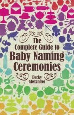 The Complete Guide to Baby Naming Ceremonies - Becky Alexander