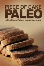 Piece of Cake Paleo - Effortless Paleo Bread Recipes - Jack Roberts