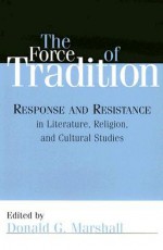 The Force of Tradition: Response and Resistance in Literature, Religion, and Cultural Studies - Donald G. Marshall