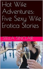 Hot Wife Adventures: Five Sexy Wife Erotica Stories - Stella Sinclair, Amy Dupont, Angela Ward, Kimmie Katt, Connie Hastings