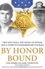 By Honor Bound: Two Navy SEALs, the Medal of Honor, and a Story of Extraordinary Courage - Tom Norris, Mike Thornton, Dick Couch