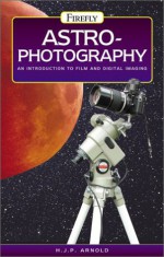 Astrophotography: An Introduction To Film And Digital Imaging - H.J.P. Arnold