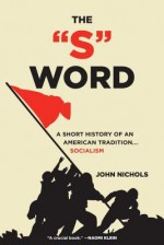 The S Word: A Short History of an American Tradition...Socialism - John Nichols