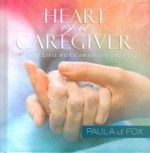 Heart of a Caregiver: Touching Lives with Compassion and Care - Paula J. Fox