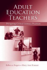 Adult Education Teachers: Designing Critical Literacy Practices - Rebecca Rogers