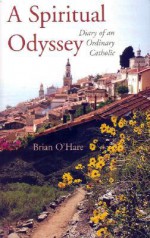 A Spiritual Odyssey: Diary Of An Ordinary Catholic - Brian O'Hare