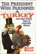 The President who Pardoned a Turkey and Other Wacky Tales of American History - Allan Zullo