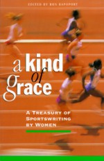 A Kind of Grace: A Treasury of Sportswriting by Women - Ron Rapoport