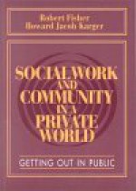 Social Work And Community In A Private World: Getting Out In Public - Robert Fisher, Howard Jacob Karger