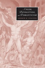 Anger, Revolution, and Romanticism - Andrew M. Stauffer