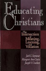 Educating Christians: The Intersection of Meaning, Learning, and Vocation - Jack L. Seymour, Margaret A. Crain, Joseph Crockett