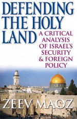 Defending the Holy Land: A Critical Analysis of Israel's Security and Foreign Policy - Zeev Maoz