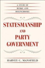 Statesmanship and Party Government: A Study of Burke and Bolingbroke - Harvey C. Mansfield Jr.