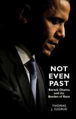 Not Even Past: Barack Obama and the Burden of Race (Lawrence Stone Lectures) - Thomas J. Sugrue