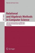 Relational And Algebraic Methods In Computer Science: 12th International Conference, Ramics 2011, Rotterdam, The Netherlands, May 30 June 3, 2011, ... Computer Science And General Issues) - Harrie de Swart