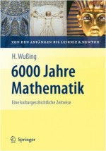 6000 Jahre Mathematik: Eine kulturgeschichtliche Zeitreise - 1. Von den Anfängen bis Leibniz und Newton (Vom Zählstein zum Computer) (German Edition) - Hans Wussing, H.W. Alten, Heiko WesemÃ¼ller-Kock