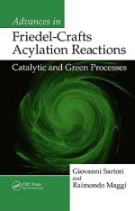 Advances in Friedel-Crafts Acylation Reactions: Catalytic and Green Processes - Giovanni Sartori