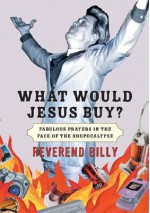 What Would Jesus Buy?: Reverend Billy's Fabulous Prayers in the Face of the Shopocalypse - Billy Talen