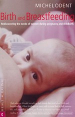 Birth and Breastfeeding: Rediscovering the Needs of Women During Pregnancy and Childbirth - Michel Odent