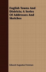 English Towns and Districts; A Series of Addresses and Sketches - Edward Augustus Freeman