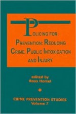 Policing For Prevention: Reducing Crime, Public Intoxication & Injury (Crime Prevention Studies) - Ross Homel