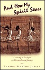 And How My Spirit Soars: Learning to Pack for an Extraordinary Journey - Sharon Simpson Joseph, Jill Mason, Drollene P. Brown, Monica Stewart, Jill Dible