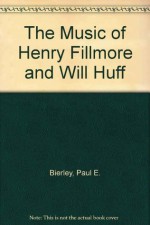 The Music of Henry Fillmore and Will Huff - Paul E. Bierley