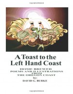 A Toast to the Left Hand Coast: Home Brewed Poems and Illustrations from the Oregon Coast (Oregon Coast Institute of LooseEnds) (Volume 2) - David G. Burke