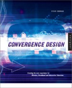 Convergence Design: Creating the User Experience for Interactive Television, Wireless, and Broadband - Steve Curran