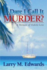 Dare I Call It Murder?: A Memoir of Violent Loss - Larry Edwards, Connie Saindon