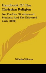 Handbook of the Christian Religion: For the Use of Advanced Students and the Educated Laity (1891) - Wilhelm Wilmers