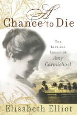 A Chance to Die: The Life and Legacy of Amy Carmichael - Elisabeth Elliot