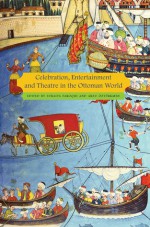 Celebration, Entertainment and Theater in the Ottoman World - Suraiya Faroqhi, Arzu Ozturkmen