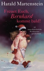 Freuet Euch, Bernhard kommt bald!: 12 unweihnachtliche Weihnachtsgeschichten (German Edition) - Harald Martenstein