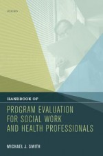 Handbook of Program Evaluation for Social Work and Health Professionals - Michael J. Smith