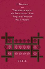 Theophrastus Against the Presocratics and Plato: Peripatetic Dialectic in the de Sensibus - Han Baltussen