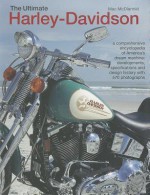 The Ultimate Harley-Davidson: A Comprehensive Encyclopedia of America's Dream Machine: Developments, Specifications and Design History with 570 Photographs - Mac McDiarmid