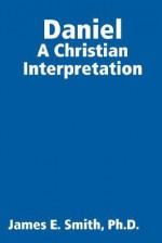 Daniel: A Christian Interpretation - James E. Smith