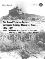 The Desert Training Center/California-Arizona Maneuver Area, 1942-1944: Volume 2: Historical and Archaeological Contexts for the Arizona Desert - Matt C. Bischoff