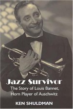 Jazz Survivor: The Story of Louis Bannet, Horn Player of Auschwitz - Ken Shuldman