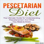 Pescetarian Diet: The Ultimate Guide for Understanding Pescetarianism and What You Need to Know - Wade Migan, Wade Migan, Kelly Rhodes