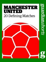 Manchester United: 20 Defining Matches (Guardian Shorts) - The Guardian, David Hills