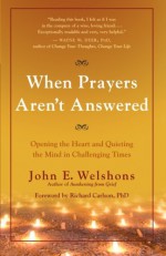 When Prayers Aren't Answered: Opening the Heart and Quieting the Mind in Challenging Times - John E. Welshons, Richard Carlson