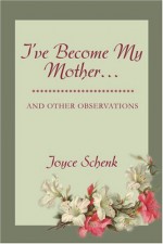 I've Become My Mother: and other observations - Joyce Schenk