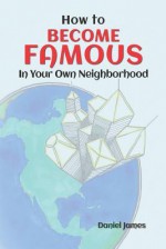 How to Become Famous in Your Own Neighborhood - Daniel James